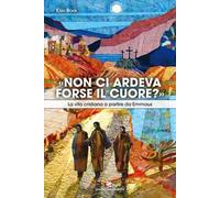 «Non ci ardeva forse il cuore?». La vita cristiana a partire da Emmaus