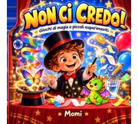 Non ci credo!: giochi di magia e piccoli esperimenti