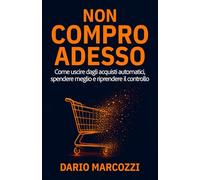 Non compro adesso: Come uscire dagli acquisti automatici, spendere meglio e riprendere il controllo