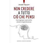 Non credere a tutto ciò che pensi. Come raggiungere i propri obiettivi evitando le trappole del pensare