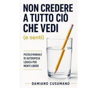 Non credere a tutto ciò che vedi (e senti): Piccolo manuale di autodifesa logica per menti libere