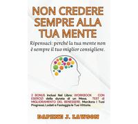 NON CREDERE SEMPRE ALLA TUA MENTE. Ripensaci: Perché la tua Mente Non è Se...
