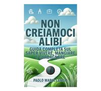 Non creiamoci alibi: Guida completa al saper vivere, mangiare e guadagnare