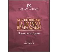 Non desiderare la donna del tuo prossimo. Il mio amore è puro. IX comandamento