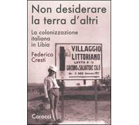 Non desiderare la terra d'altri. La colonizzazione italiana in Libia