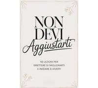 Non Devi Aggiustarti: 50 Lezioni Per Smettere Di Migliorarti e Iniziare a Vivere