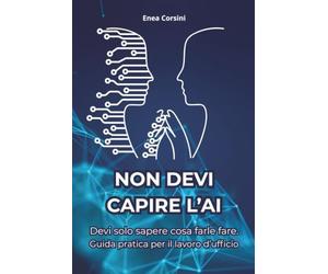 Non Devi Capire l'AI: Devi solo sapere cosa farle fare. Guida pratica per il lavoro d'ufficio.