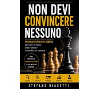Non devi convincere nessuno: Tecniche pratiche di vendita per capire il cliente, creare valore e concludere più trattative