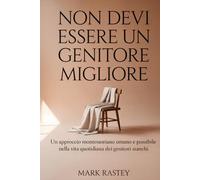 Non devi Essere un Genitore Migliore: Un approccio montessoriano umano e possibile nella vita quotidiana dei genitori stanchi