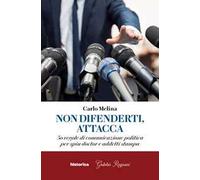 Non difenderti, attacca. 50 regole di comunicazione politica per spin doctor e addetti stampa
