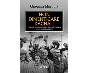 Non dimenticare Dachau: I giorni del massacro e della speranza in un Lager nazista