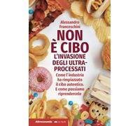 Non è cibo. L'invasione degli ultra-processati. Come l'industria ha rimpiazzato il cibo autentico e come possiamo riprendercelo