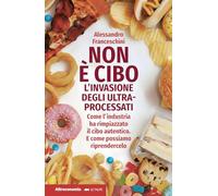 Non è cibo. L'invasione degli ultra-processati. Come l'industria ha rimpiazzato il cibo autentico e come possiamo riprendercelo