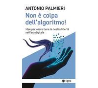Non è colpa dell'algoritmo! Idee per usare bene la nostra libertà nell’era digitale