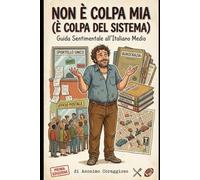 NON E' COLPA MIA ( E' COLPA DEL SISTEMA): Guida sentimentale all'italiano medio