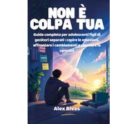 Non è colpa tua. Guida completa per adolescenti figli di genitori separati: capire le emozioni, affrontare i cambiamenti e ritrovare la serenità