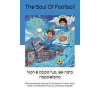 Non è colpa tua, sei nato napoletano: Manuale semiserio per per chi ha scelto di vivere il calcio come una missione divina (e un complotto costante)