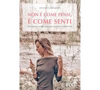Non è come pensi, è come senti. Riscoprire i propri sensi per ritrovare l'autenticità
