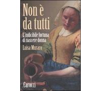 Non è da tutti. L'indicibile fortuna di nascere donna
