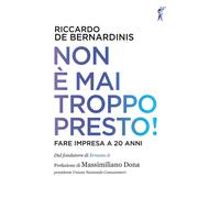 Non è mai troppo presto Fare impresa a 20 anni - De Bernardinis Riccardo