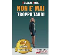 Non E' Mai Troppo Tardi: Idee e Consigli Pratici Per Trasformare La Tua Vita, Essere Te Stesso e Imparare Ad Amarti