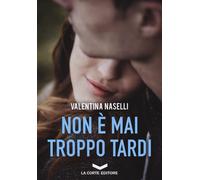 NON È MAI TROPPO TARDI - Naselli Valentina - 2024 - La Corte Editore