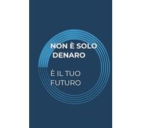 NON È SOLO DENARO. È IL TUO FUTURO: Consapevolezza e strategia per proteggere ciò che conta davvero