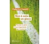 Non è solo un gioco. Perché il calcio è così importante per l'uomo - Casot...