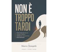 Non è troppo tardi: Come tornare ad allenarti, mangiare meglio e costruire un corpo più forte senza estremismi