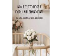 Non è tutto rose e fiori: i miei erano finti.: Una mamma racconta la verità nuda e cruda.