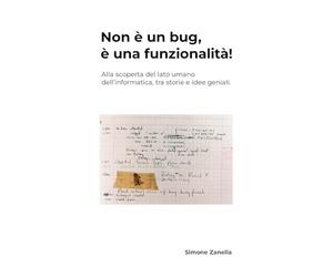 Non è un bug, è una funzionalità!: Alla scoperta del lato umano dell’informatica, tra storie e idee geniali.