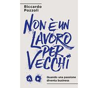Non è un lavoro per vecchi. Quando una passione diventa business - Pozzoli...