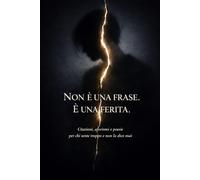 NON È UNA FRASE. È UNA FERITA.: Citazioni, aforismi e poesie per chi sente troppo e non lo dice mai