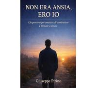Non era ansia, ero io: Un percorso per smettere di combattere e tornare a vivere