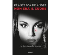 Non era il cuore. Ho detto basta alla violenza - De Andrè Francesca