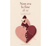 Non era la fine di te: 111 cose che nessuno ti dice quando finisce un amore