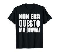 Non Era Questo Ma Ormai Maglietta