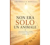 NON ERA SOLO UN ANIMALE: Attraversare Il Dolore E Custodire L’Amore Di Chi Ha Condiviso Con Noi Un Pezzo Di Vita