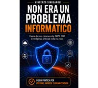 NON ERA UN PROBLEMA INFORMATICO: Capire davvero cybersecurity, GDPR, NIS2 e intelligenza artificiale nella vita reale