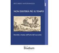 Non esisterà più il tempo. Eternità e trama nell’arte del racconto
