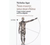 Non essere una macchina. Come restare umani nell'era digitale - Agar Nicholas