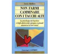 Non farmi camminare con i tacchi alti. La psicologia dei bambini e degli adolescenti spiegata ai «grandi» attraverso le loro storie
