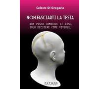 Non fasciarti la testa. Non posso cambiare le cose, solo decidere come viverle