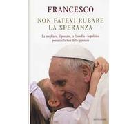 Non fatevi rubare la speranza. La preghiera, il peccato, la filosofia e la politica pensati alla luce della speranza