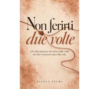 Non ferirti due volte: 120 riflessioni per chi rivive mille volte ciò che è successo una volta sola