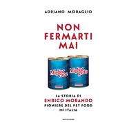 Non fermarti mai. La storia di Enrico Morando pioniere del pet food in Italia
