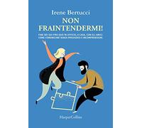 Non fraintendermi. Fine dei qui pro quo in ufficio, a casa, con gli amici. Come comunicare senza pregiudizi e incomprensioni