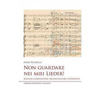 Non guardare nei miei Lieder! Mahler compositore orchestratore interprete