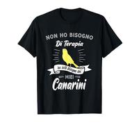 Non ho bisogno di terapia, ho solo bisogno dei miei canarini Maglietta