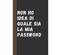 Non ho idea di quale sia la mia password: Il quaderno ironico e pratico dove scrivere tutte le password, gli account e quelle informazioni che la memoria decide puntualmente di dimenticare
